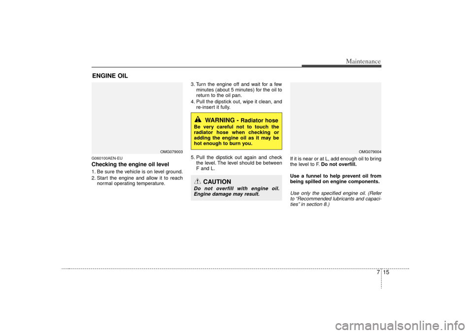 KIA Optima 2009 2.G Owners Manual 715
Maintenance
ENGINE OILG060100AEN-EUChecking the engine oil level  1. Be sure the vehicle is on level ground.
2. Start the engine and allow it to reachnormal operating temperature. 3. Turn the engi