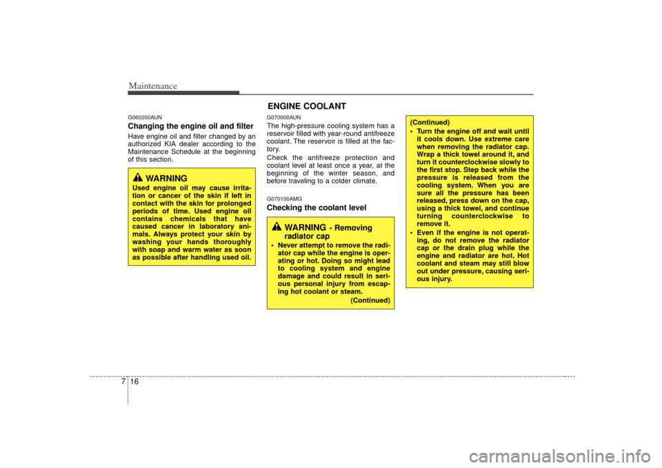 KIA Optima 2009 2.G Owners Manual Maintenance16
7G060200AUNChanging the engine oil and filterHave engine oil and filter changed by an
authorized KIA dealer according to the
Maintenance Schedule at the beginning
of this section.
G07000