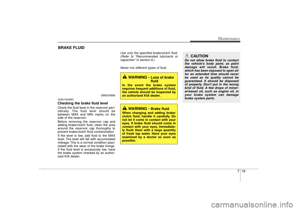 KIA Optima 2009 2.G Owners Manual 719
Maintenance
BRAKE FLUIDG080100AMGChecking the brake fluid level  Check the fluid level in the reservoir peri-
odically. The fluid level should be
between MAX and MIN marks on the
side of the reser