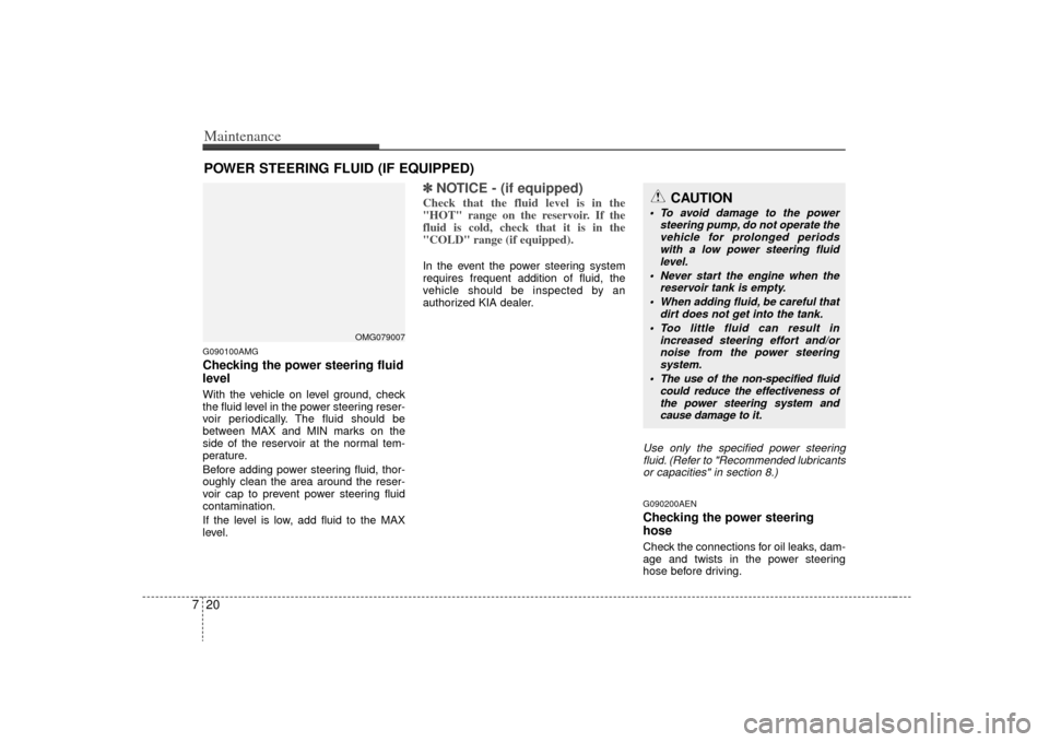 KIA Optima 2009 2.G Service Manual Maintenance20
7POWER STEERING FLUID (IF EQUIPPED)G090100AMGChecking the power steering fluid
level  With the vehicle on level ground, check
the fluid level in the power steering reser-
voir periodical