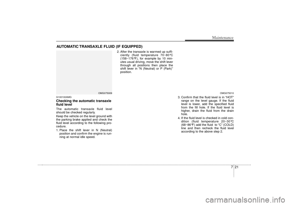 KIA Optima 2009 2.G Owners Manual 721
Maintenance
AUTOMATIC TRANSAXLE FLUID (IF EQUIPPED)G100100AMGChecking the automatic transaxle
fluid level The automatic transaxle fluid level
should be checked regularly.
Keep the vehicle on the KIA Optima 2009 2.G Owners Manual 721
Maintenance
AUTOMATIC TRANSAXLE FLUID (IF EQUIPPED)G100100AMGChecking the automatic transaxle
fluid level The automatic transaxle fluid level
should be checked regularly.
Keep the vehicle on the