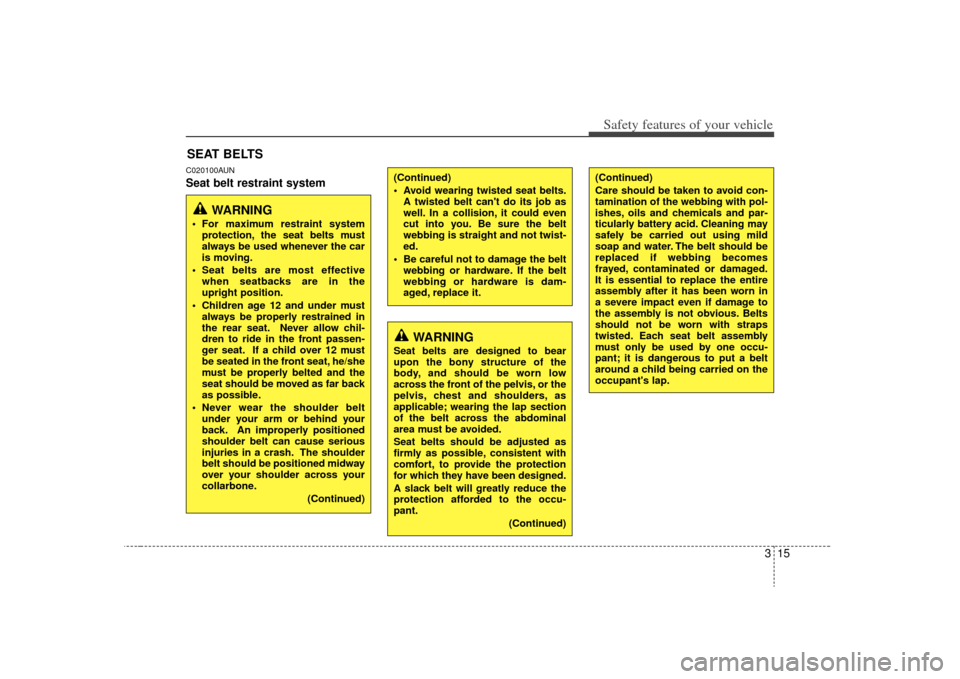 KIA Optima 2009 2.G Owners Manual 315
Safety features of your vehicle
C020100AUNSeat belt restraint systemSEAT BELTS
WARNING
Seat belts are designed to bear
upon the bony structure of the
body, and should be worn low
across the front 