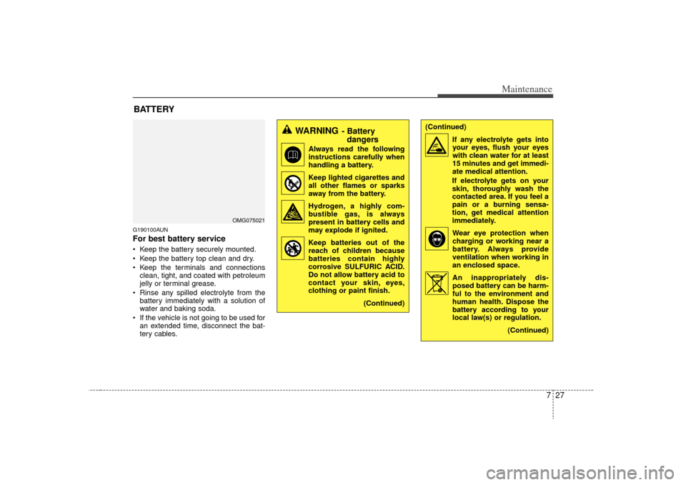 KIA Optima 2009 2.G Owners Manual 727
Maintenance
G190100AUNFor best battery service Keep the battery securely mounted.
 Keep the battery top clean and dry.
 Keep the terminals and connectionsclean, tight, and coated with petroleum
je