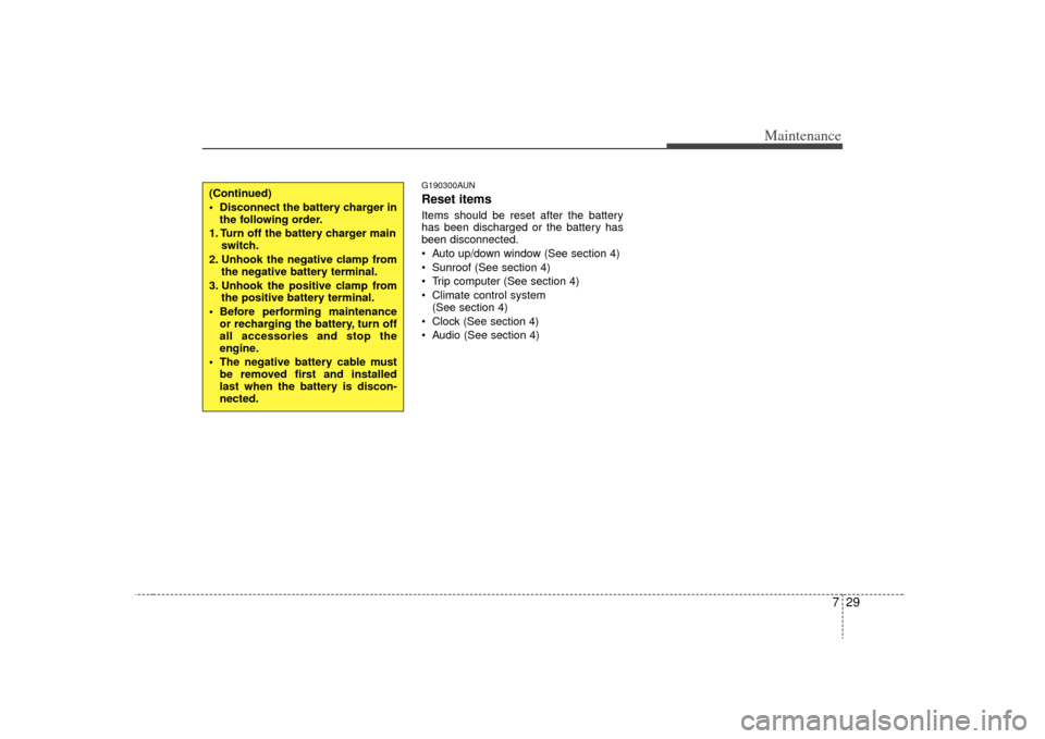 KIA Optima 2009 2.G Owners Manual 729
Maintenance
G190300AUNReset itemsItems should be reset after the battery
has been discharged or the battery has
been disconnected.
 Auto up/down window (See section 4)
 Sunroof (See section 4)
 Tr