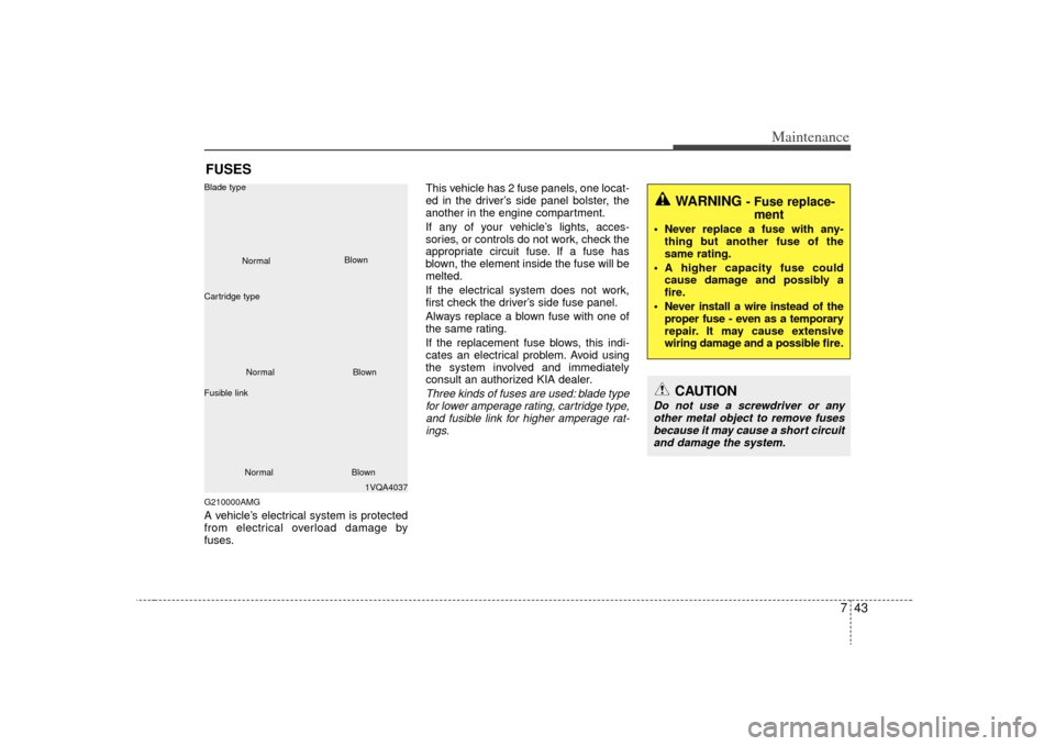 KIA Optima 2009 2.G Owners Manual 743
Maintenance
FUSESG210000AMGA vehicle’s electrical system is protected
from electrical overload damage by
fuses.This vehicle has 2 fuse panels, one locat-
ed in the driver’s side panel bolster,