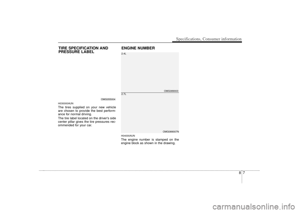KIA Optima 2009 2.G Owners Manual 87
Specifications, Consumer information
H030000AUNThe tires supplied on your new vehicle
are chosen to provide the best perform-
ance for normal driving.
The tire label located on the drivers side
ce