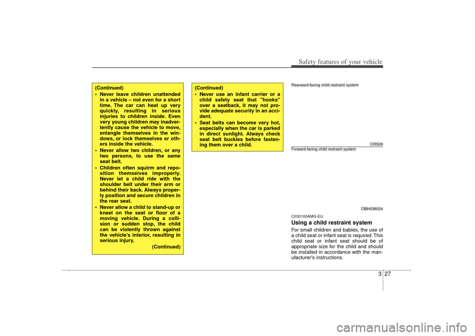 KIA Optima 2009 2.G Service Manual 327
Safety features of your vehicle
C030100AMG-EUUsing a child restraint systemFor small children and babies, the use of
a child seat or infant seat is required. This
child seat or infant seat should 