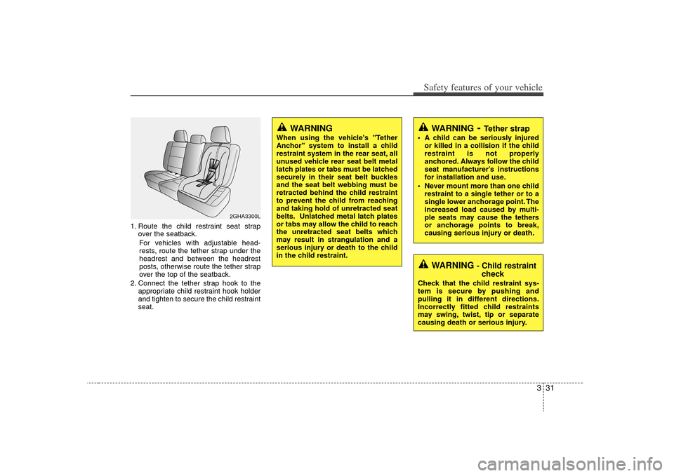 KIA Optima 2009 2.G Service Manual 331
Safety features of your vehicle
1. Route the child restraint seat strapover the seatback.
For vehicles with adjustable head-
rests, route the tether strap under the
headrest and between the headre