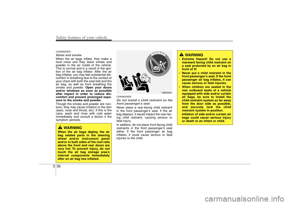 KIA Magnetis 2009 2.G Service Manual Safety features of your vehicle36
3C040902AENNoise and smokeWhen the air bags inflate, they make a
loud noise and they leave smoke and
powder in the air inside of the vehicle.
This is normal and is a 