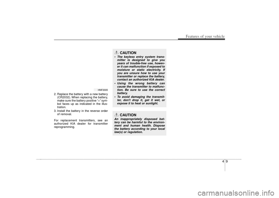 KIA Optima 2009 2.G Owners Manual 49
Features of your vehicle
2. Replace the battery with a new battery(CR2032). When replacing the battery,
make sure the battery positive “+” sym-
bol faces up as indicated in the illus-
tration.
