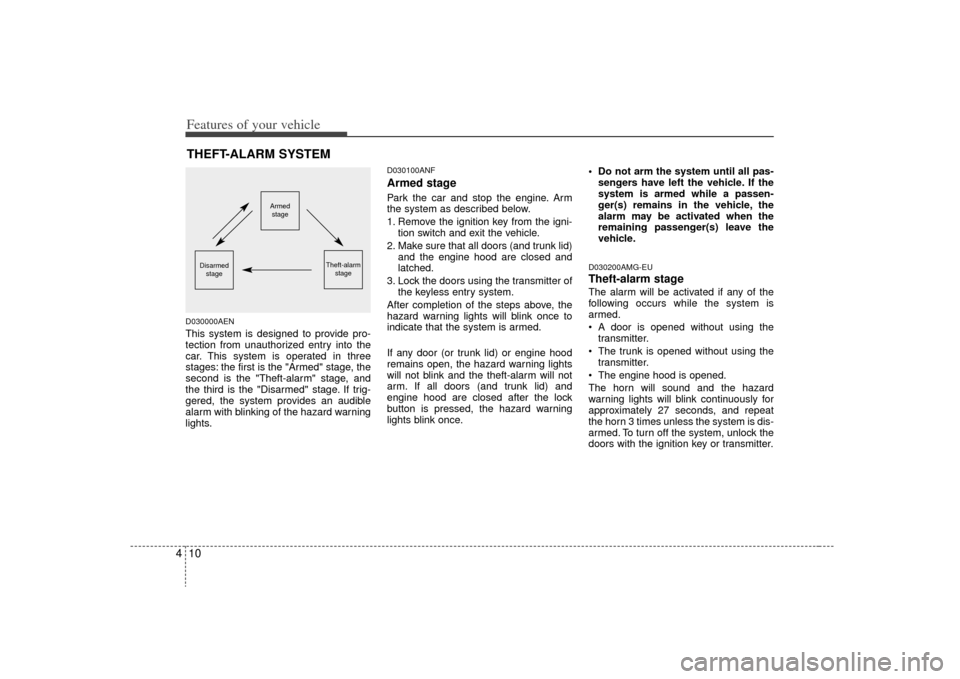 KIA Magnetis 2009 2.G Owners Manual Features of your vehicle10
4D030000AENThis system is designed to provide pro-
tection from unauthorized entry into the
car. This system is operated in three
stages: the first is the "Armed" stage, the