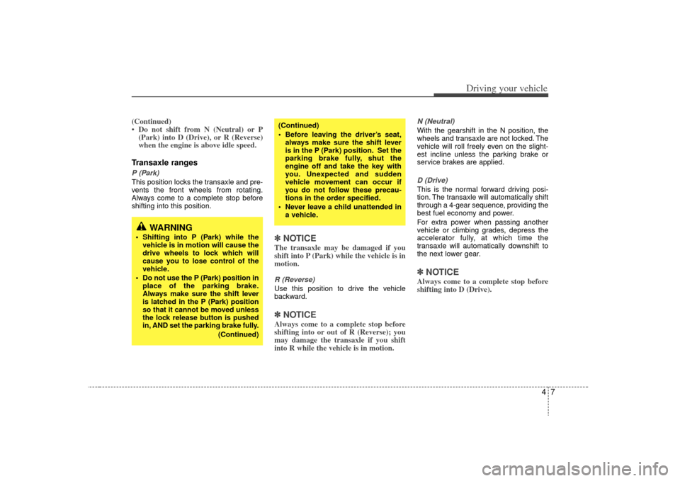 KIA Rio 2009 2.G Owners Manual 47
Driving your vehicle
(Continued)
• Do not shift from N (Neutral) or P(Park) into D (Drive), or R (Reverse)
when the engine is above idle speed.Transaxle rangesP (Park)This position locks the tran