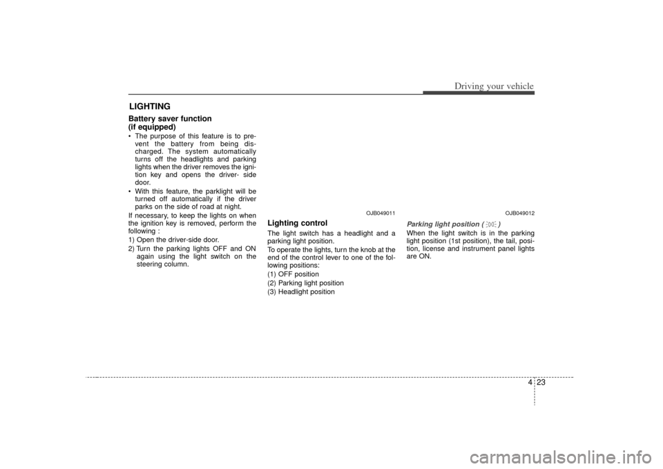 KIA Rio 2009 2.G Owners Manual 423
Driving your vehicle
Battery saver function   
(if equipped) The purpose of this feature is to pre-vent the battery from being dis-
charged. The system automatically
turns off the headlights and p