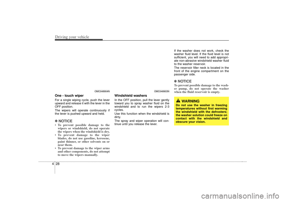 KIA Rio 2009 2.G User Guide Driving your vehicle28
4
WARNING
Do not use the washer in freezing
temperatures without first warming
the windshield with the defrosters;
the washer solution could freeze on
contact with the windshiel