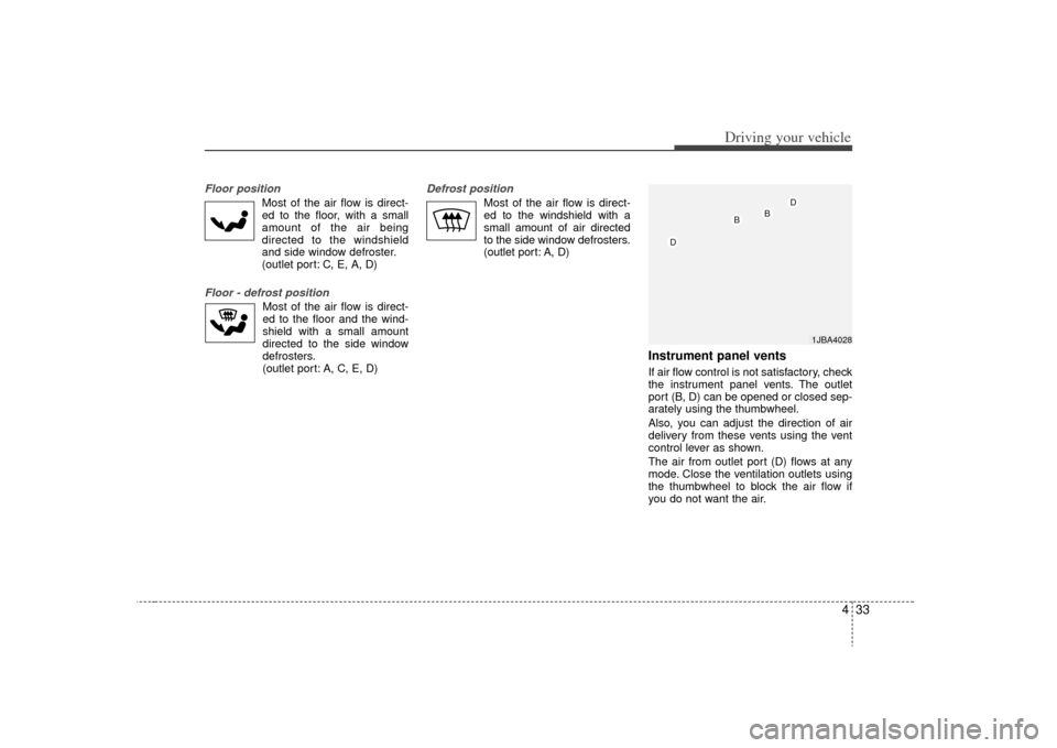 KIA Rio 2009 2.G Owners Manual 433
Driving your vehicle
Floor position
Most of the air flow is direct-
ed to the floor, with a small
amount of the air being
directed to the windshield
and side window defroster.
(outlet port: C, E, KIA Rio 2009 2.G Owners Manual 433
Driving your vehicle
Floor position
Most of the air flow is direct-
ed to the floor, with a small
amount of the air being
directed to the windshield
and side window defroster.
(outlet port: C, E,