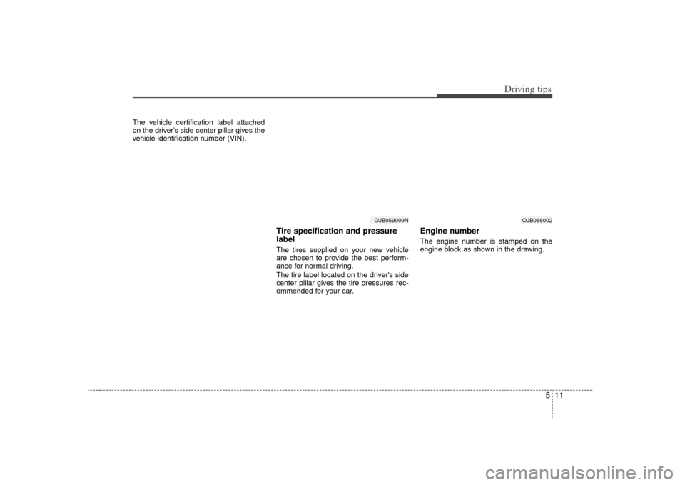 KIA Rio 2009 2.G Owners Manual 511
Driving tips
The vehicle certification label attached
on the driver’s side center pillar gives the
vehicle identification number (VIN).
Tire specification and pressure
labelThe tires supplied on