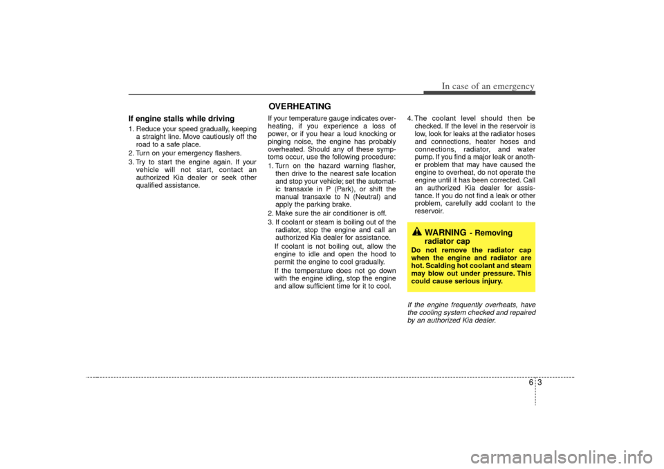 KIA Rio 2009 2.G User Guide 63
In case of an emergency
If engine stalls while driving1. Reduce your speed gradually, keepinga straight line. Move cautiously off the
road to a safe place.
2. Turn on your emergency flashers.
3. Tr