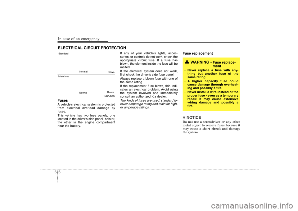 KIA Rio 2009 2.G User Guide In case of an emergency66ELECTRICAL CIRCUIT PROTECTIONFuses  A vehicle’s electrical system is protected
from electrical overload damage by
fuses.
This vehicle has two fuse panels, one
located in the