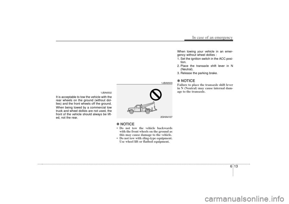 KIA Rio 2009 2.G Owners Guide 613
In case of an emergency
It is acceptable to tow the vehicle with the
rear wheels on the ground (without dol-
lies) and the front wheels off the ground.
When being towed by a commercial tow
truck a