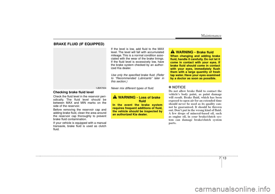 KIA Rio 2009 2.G Owners Guide 713
Maintenance
BRAKE FLUID (IF EQUIPPED)Checking brake fluid level  Check the fluid level in the reservoir peri-
odically. The fluid level should be
between MAX and MIN marks on the
side of the reser