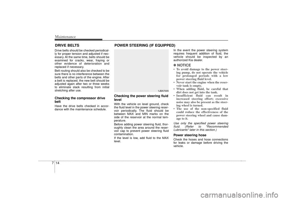 KIA Rio 2009 2.G Owners Manual Maintenance14
7DRIVE BELTSDrive belts should be checked periodical-
ly for proper tension and adjusted if nec-
essary. At the same time, belts should be
examined for cracks, wear, fraying or
other evi