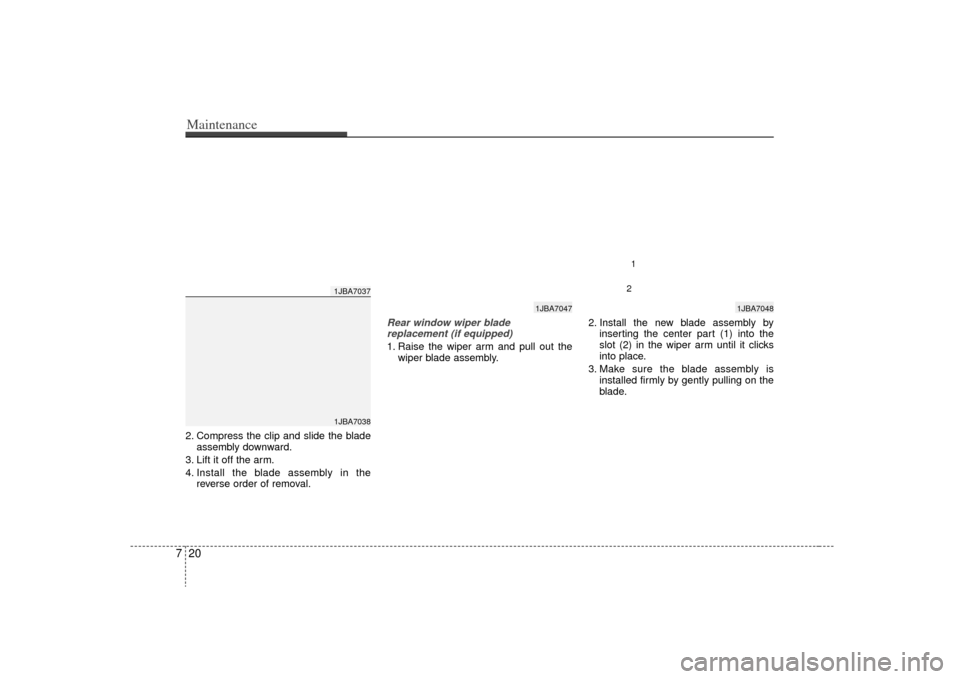 KIA Rio 2009 2.G Owners Manual Maintenance20
72. Compress the clip and slide the blade
assembly downward.
3. Lift it off the arm.
4. Install the blade assembly in the reverse order of removal.
Rear window wiper blade replacement (i KIA Rio 2009 2.G Owners Manual Maintenance20
72. Compress the clip and slide the blade
assembly downward.
3. Lift it off the arm.
4. Install the blade assembly in the reverse order of removal.
Rear window wiper blade replacement (i
