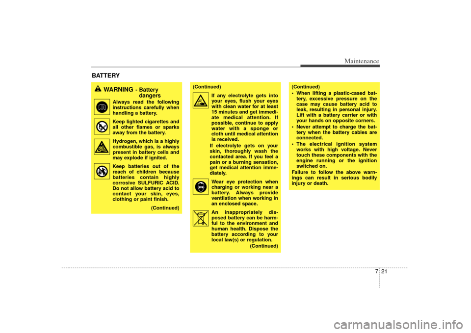 KIA Rio 2009 2.G Owners Manual 721
Maintenance
BATTERY
WARNING
- Battery dangers
Always read the following
instructions carefully when
handling a battery.
Keep lighted cigarettes and all other flames or sparks
away from the b KIA Rio 2009 2.G Owners Manual 721
Maintenance
BATTERY
WARNING
- Battery dangers
Always read the following
instructions carefully when
handling a battery.
Keep lighted cigarettes and all other flames or sparks
away from the b