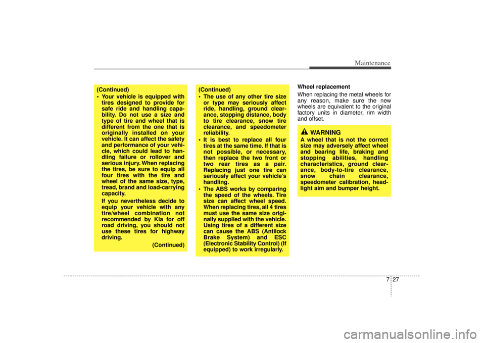 KIA Rio 2009 2.G Owners Manual 727
Maintenance
Wheel replacement 
When replacing the metal wheels for
any reason, make sure the new
wheels are equivalent to the original
factory units in diameter, rim width
and offset.
(Continued)
