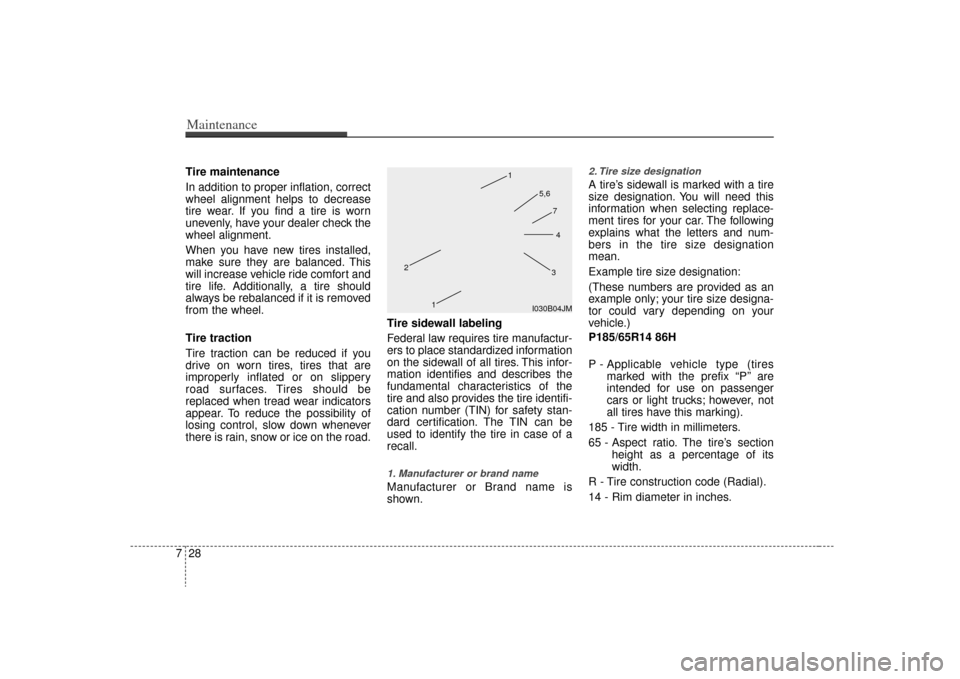 KIA Rio 2009 2.G Owners Manual Maintenance28
7Tire maintenance 
In addition to proper inflation, correct
wheel alignment helps to decrease
tire wear. If you find a tire is worn
unevenly, have your dealer check the
wheel alignment.
