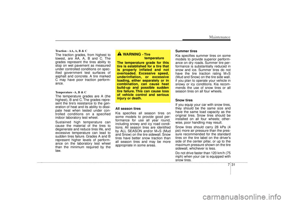 KIA Rio 2009 2.G Owners Manual 731
Maintenance
Traction - AA, A, B & C The traction grades, from highest to
lowest, are AA, A, B and C. The
grades represent the tires ability to
stop on wet pavement as measured
under controlled con