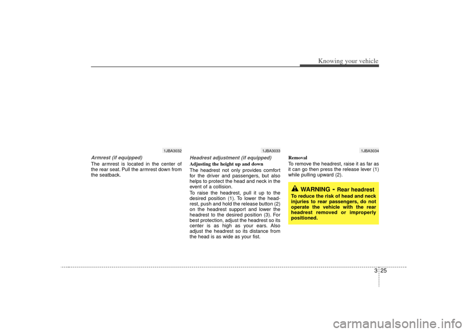 KIA Rio 2009 2.G Owners Manual 325
Knowing your vehicle
Armrest (if equipped)The armrest is located in the center of
the rear seat. Pull the armrest down from
the seatback.
Headrest adjustment (if equipped)Adjusting the height up a