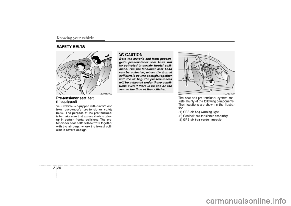 KIA Rio 2009 2.G Owners Guide Knowing your vehicle26
3Pre-tensioner seat belt 
(if equipped)Your vehicle is equipped with drivers and
front passengers pre-tensioner safety
belts. The purpose of the pre-tensioner
is to make sure 