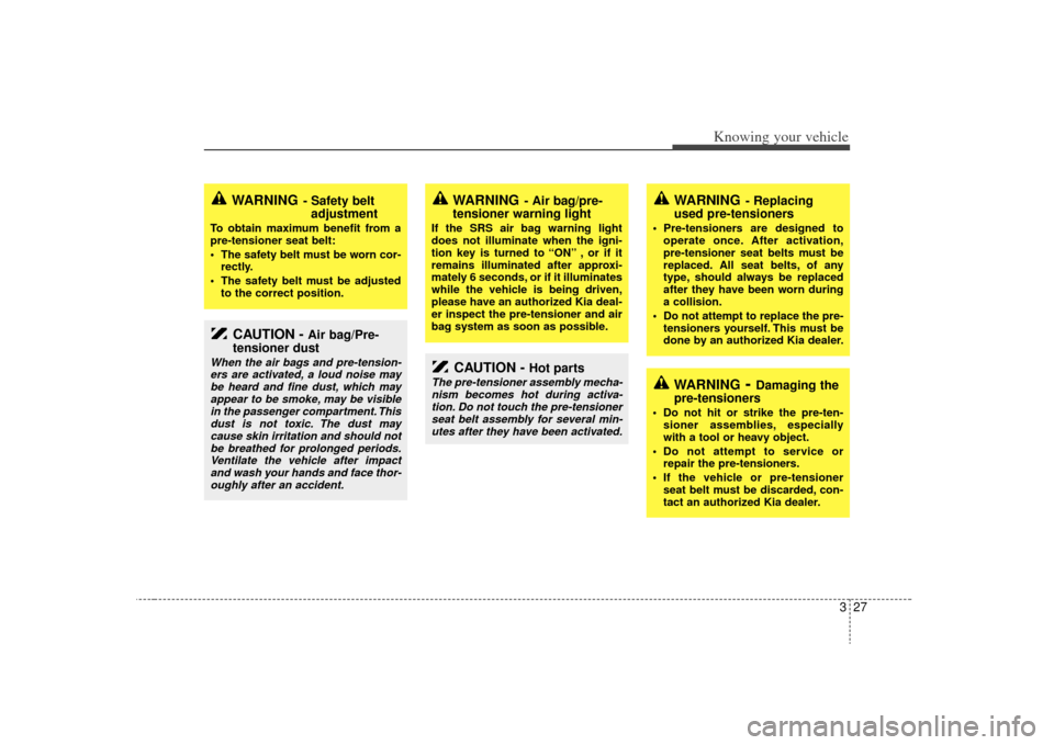 KIA Rio 2009 2.G Owners Manual 327
Knowing your vehicle
CAUTION - 
Air bag/Pre-
tensioner dust
When the air bags and pre-tension-
ers are activated, a loud noise maybe heard and fine dust, which mayappear to be smoke, may be visibl