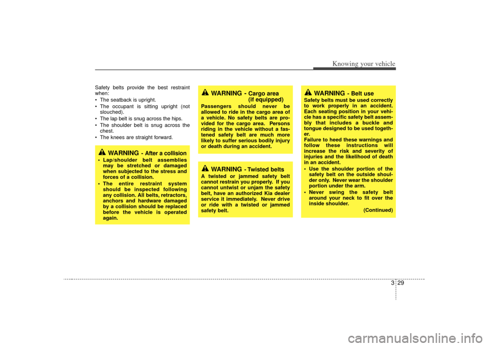 KIA Rio 2009 2.G Owners Guide 329
Knowing your vehicle
Safety belts provide the best restraint
when:
 The seatback is upright.
 The occupant is sitting upright (notslouched).
 The lap belt is snug across the hips.
 The shoulder be