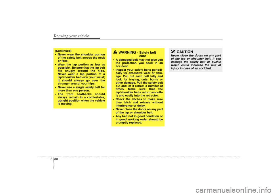 KIA Rio 2009 2.G Owners Guide Knowing your vehicle30
3
WARNING
- Safety belt
care
 A damaged belt may not give you
the protection you need in an
accident.
 Inspect your safety belts periodi- cally for excessive wear or dam-
age. P