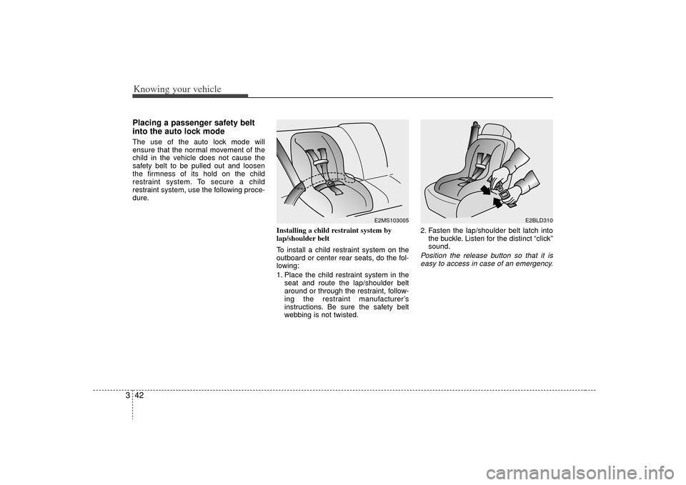 KIA Rio 2009 2.G Owners Manual Knowing your vehicle42
3Placing a passenger safety belt
into the auto lock modeThe use of the auto lock mode will
ensure that the normal movement of the
child in the vehicle does not cause the
safety 