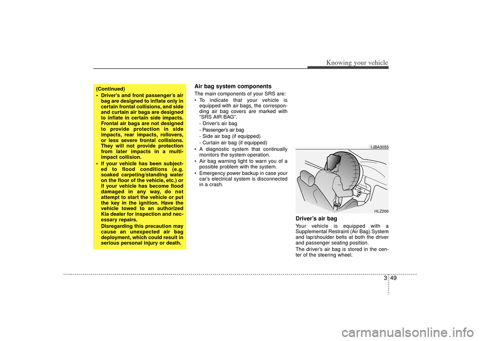 KIA Rio 2009 2.G Owners Manual 349
Knowing your vehicle
Air bag system components  The main components of your SRS are:
 To indicate that your vehicle isequipped with air bags, the correspon-
ding air bag covers are marked with
“