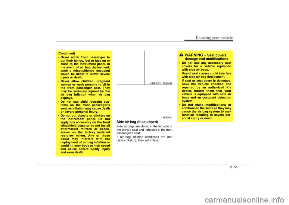 KIA Rio 2009 2.G Owners Manual 351
Knowing your vehicle
Side air bag (if equipped)Side air bags are stored in the left side of
the driver’s seat and right side of the front
passenger’s seat.
If air bag inflation conditions are 