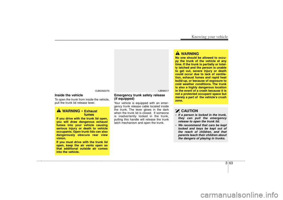 KIA Rio 2009 2.G Owners Manual 363
Knowing your vehicle
Inside the vehicleTo open the trunk from inside the vehicle,
pull the trunk lid release lever.
Emergency trunk safety release
(if equipped)Your vehicle is equipped with an eme