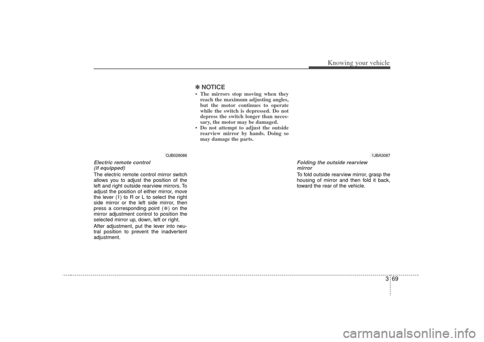 KIA Rio 2009 2.G Owners Manual 369
Knowing your vehicle
Electric remote control (if equipped)The electric remote control mirror switch
allows you to adjust the position of the
left and right outside rearview mirrors. To
adjust the 