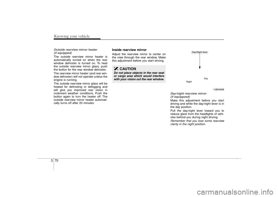 KIA Rio 2009 2.G Owners Manual Knowing your vehicle70
3Outside rearview mirror heater 
(if equipped) The outside rearview mirror heater is
automatically turned on when the rear
window defroster is turned on. To heat
the outside rea