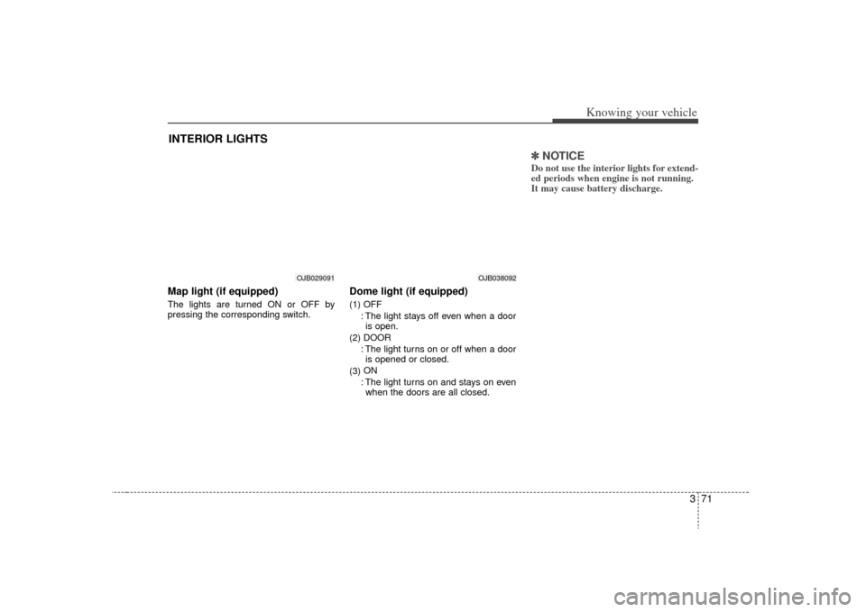KIA Rio 2009 2.G Manual PDF 371
Knowing your vehicle
Map light (if equipped)The lights are turned ON or OFF by
pressing the corresponding switch.
Dome light (if equipped)(1) OFF: The light stays off even when a dooris open.
(2) KIA Rio 2009 2.G Manual PDF 371
Knowing your vehicle
Map light (if equipped)The lights are turned ON or OFF by
pressing the corresponding switch.
Dome light (if equipped)(1) OFF: The light stays off even when a dooris open.
(2)