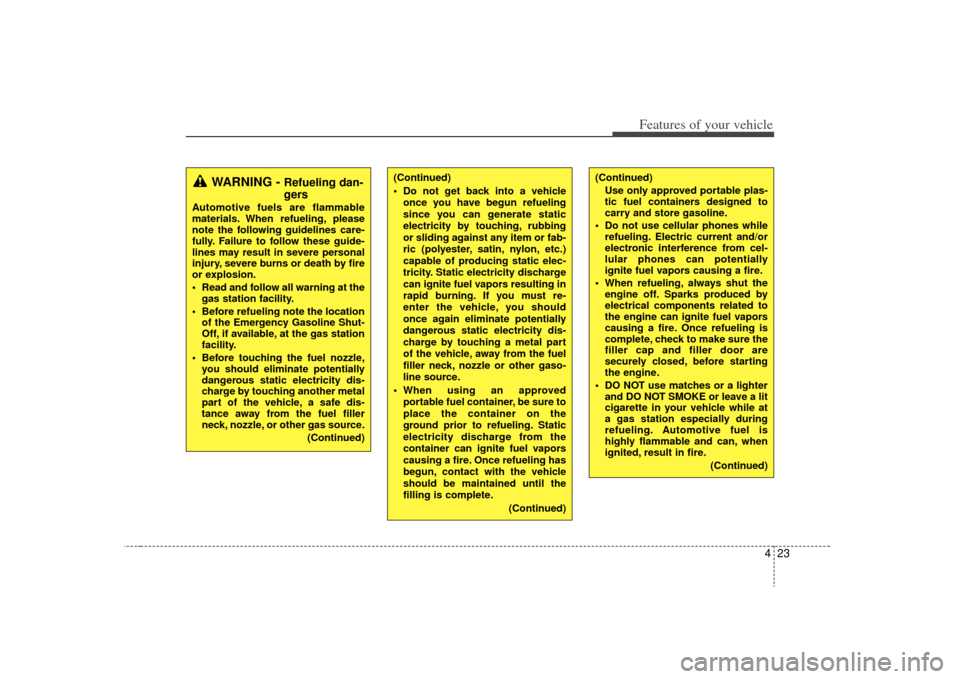 KIA Carens 2009 2.G Owners Manual 423
Features of your vehicle
(Continued)Use only approved portable plas-
tic fuel containers designed to
carry and store gasoline.
 Do not use cellular phones while refueling. Electric current and/or

