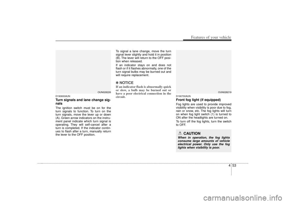 KIA Rondo 2009 2.G Owners Manual 453
Features of your vehicle
D190600AUNTurn signals and lane change sig-
nalsThe ignition switch must be on for the
turn signals to function. To turn on the
turn signals, move the lever up or down
(A)