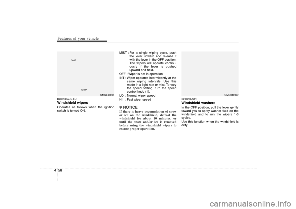 KIA Carens 2009 2.G Owners Manual Features of your vehicle56
4D200100AUN-EUWindshield wipers Operates as follows when the ignition
switch is turned ON. MIST : For a single wiping cycle, push
the lever upward and release it
with the le