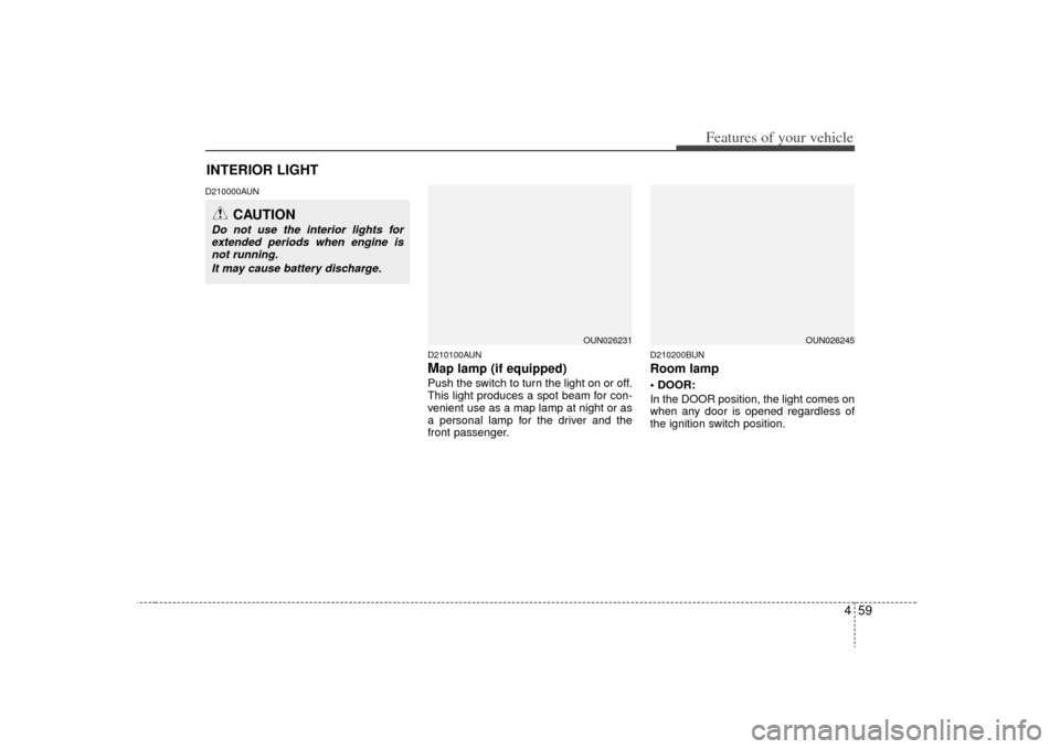 KIA Carens 2009 2.G User Guide 459
Features of your vehicle
D210000AUND210100AUN
Map lamp (if equipped)Push the switch to turn the light on or off.
This light produces a spot beam for con-
venient use as a map lamp at night or as
a
