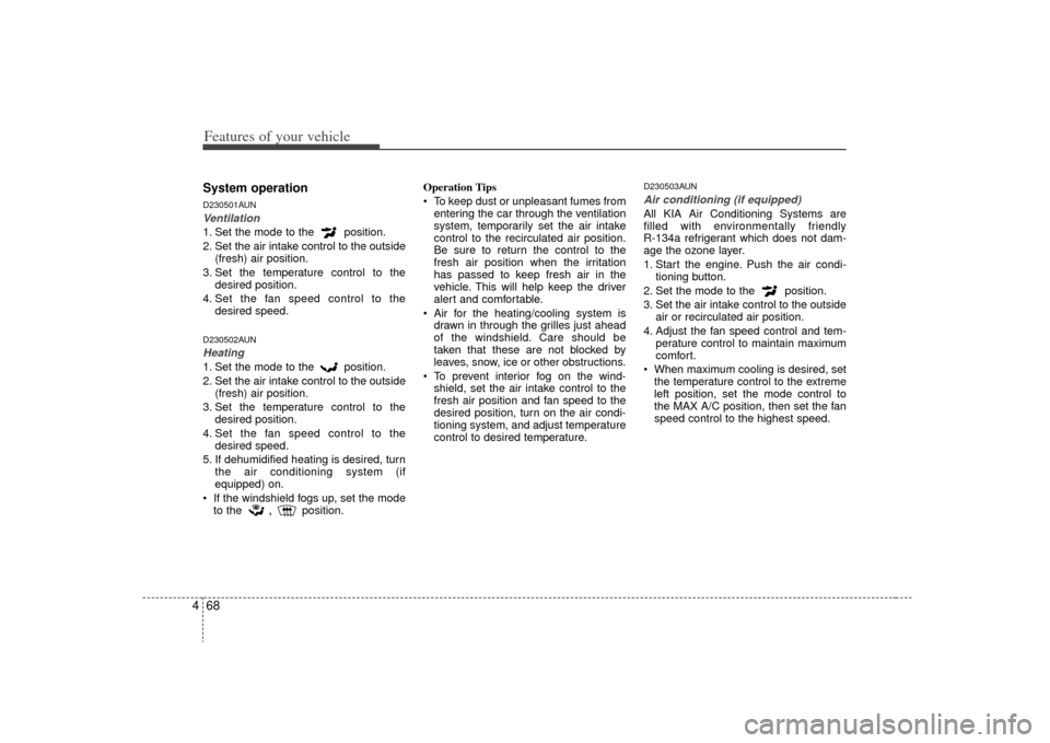 KIA Rondo 2009 2.G Owners Guide Features of your vehicle68
4System operationD230501AUNVentilation1. Set the mode to the  position.
2. Set the air intake control to the outside
(fresh) air position.
3. Set the temperature control to 