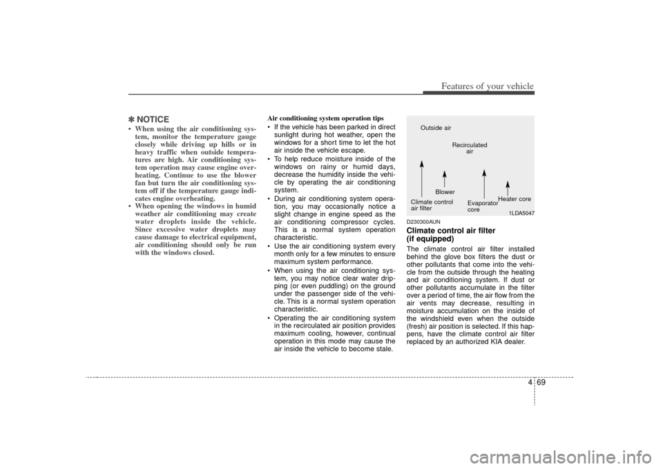 KIA Carens 2009 2.G Owners Manual 469
Features of your vehicle
✽
✽NOTICE• When using the air conditioning sys-
tem, monitor the temperature gauge
closely while driving up hills or in
heavy traffic when outside tempera-
tures are