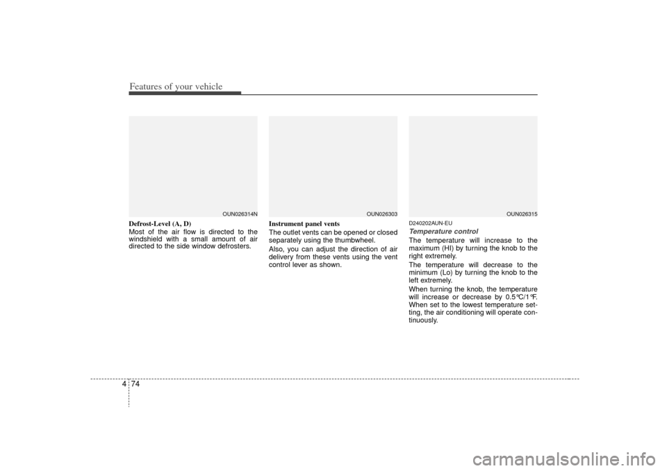 KIA Rondo 2009 2.G Owners Guide Features of your vehicle74
4Defrost-Level (A, D)
Most of the air flow is directed to the
windshield with a small amount of air
directed to the side window defrosters. Instrument panel vents
The outlet