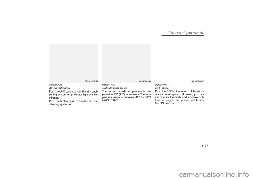 KIA Rondo 2009 2.G Owners Guide 477
Features of your vehicle
D240206AUNAir conditioningPush the A/C button to turn the air condi-
tioning system on (indicator light will illu-
minate).
Push the button again to turn the air con-
diti